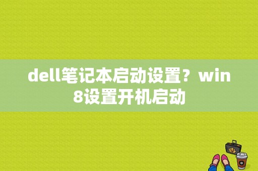 dell笔记本启动设置？win8设置开机启动