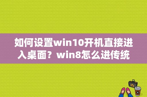 如何设置win10开机直接进入桌面？win8怎么进传统桌面