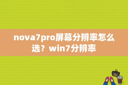 nova7pro屏幕分辨率怎么选？win7分辨率