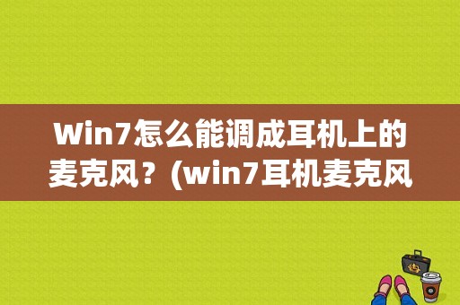 Win7怎么能调成耳机上的麦克风？(win7耳机麦克风设置)