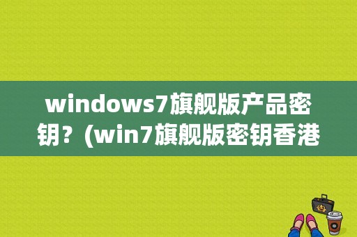 windows7旗舰版产品密钥？(win7旗舰版密钥香港)-图1