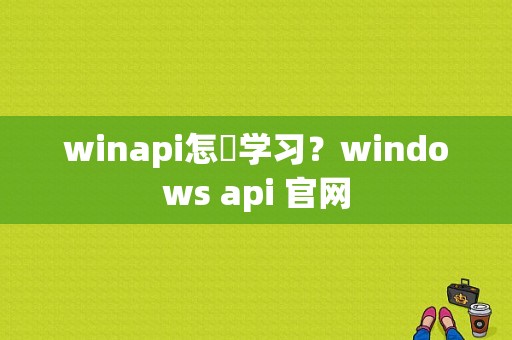 winapi怎麼学习？windows api 官网