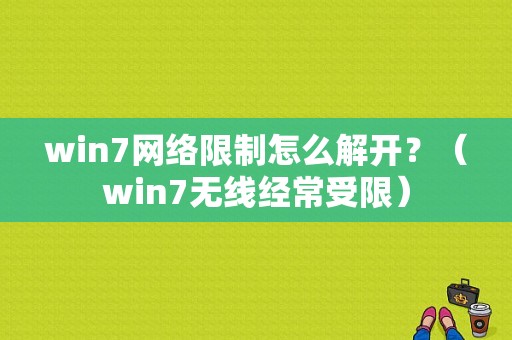 win7网络限制怎么解开？（win7无线经常受限）