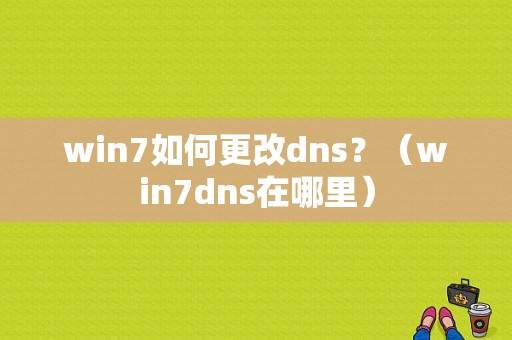 win7如何更改dns？（win7dns在哪里）