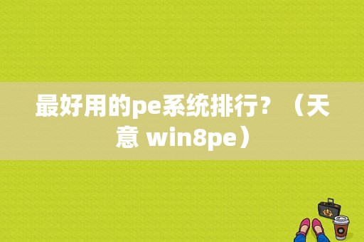 最好用的pe系统排行？（天意 win8pe）