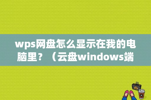 wps网盘怎么显示在我的电脑里？（云盘windows端）