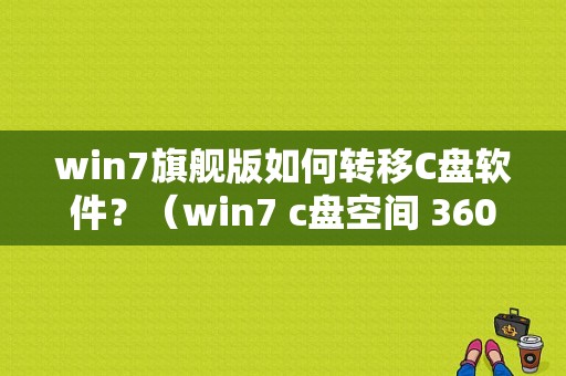 win7旗舰版如何转移C盘软件？（win7 c盘空间 360）