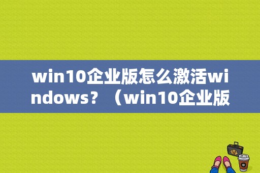 win10企业版怎么激活windows？（win10企业版 激活）