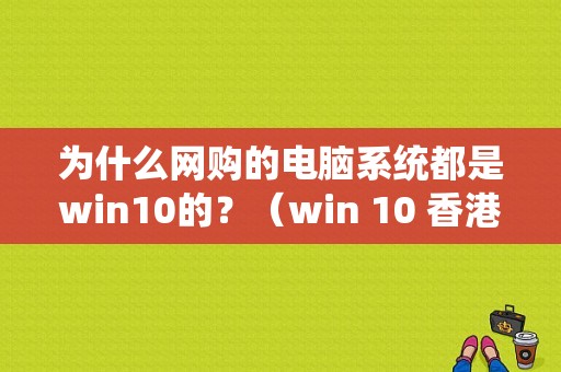 为什么网购的电脑系统都是win10的？（win 10 香港繁体中文旗舰版）