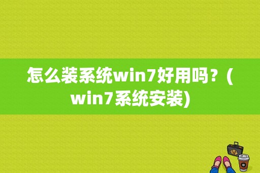 怎么装系统win7好用吗？(win7系统安装)