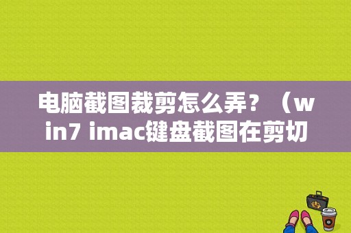 电脑截图裁剪怎么弄？（win7 imac键盘截图在剪切版）