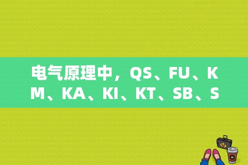 电气原理中，QS、FU、KM、KA、KI、KT、SB、SQ、分别是什么电器元件的文字符号？（哪些字体）-图1