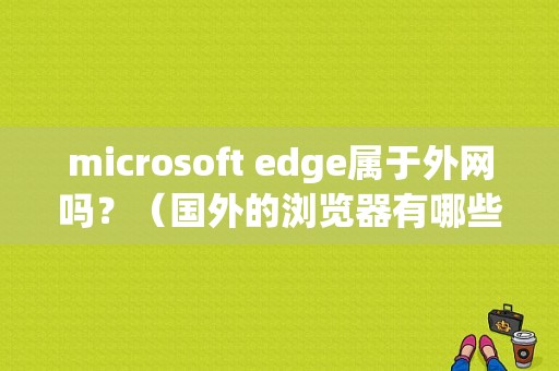 microsoft edge属于外网吗？（国外的浏览器有哪些）