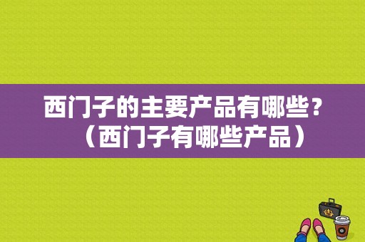 西门子的主要产品有哪些？（西门子有哪些产品）