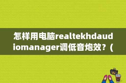 怎样用电脑realtekhdaudiomanager调低音炮效？(win7系统hd声卡设置)