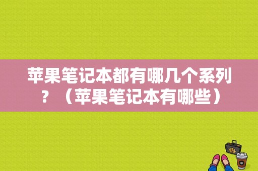 苹果笔记本都有哪几个系列？（苹果笔记本有哪些）