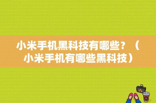 小米手机黑科技有哪些？（小米手机有哪些黑科技）