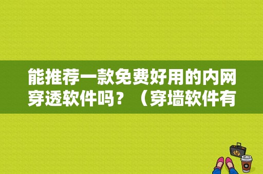 能推荐一款免费好用的内网穿透软件吗？（穿墙软件有哪些）