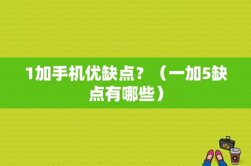 1加手机优缺点？（一加5缺点有哪些）-图1