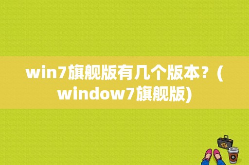 win7旗舰版有几个版本？(window7旗舰版)