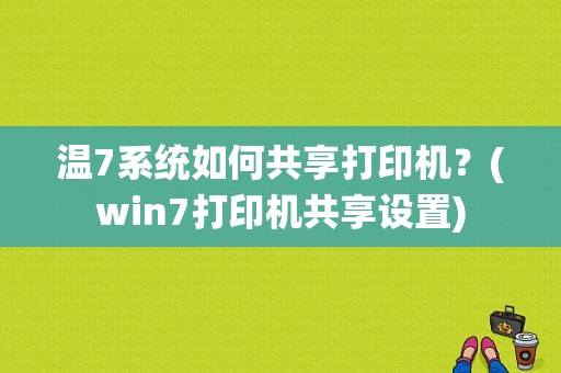 温7系统如何共享打印机？(win7打印机共享设置)