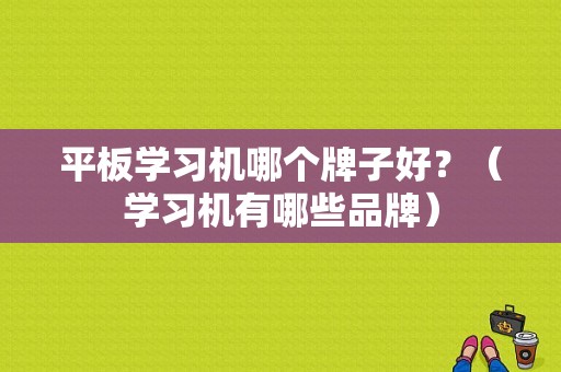 平板学习机哪个牌子好？（学习机有哪些品牌）-图1