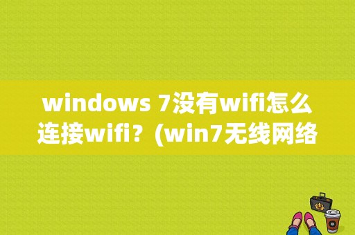 windows 7没有wifi怎么连接wifi？(win7无线网络连接不见了)