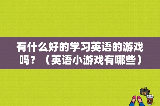 有什么好的学习英语的游戏吗？（英语小游戏有哪些）