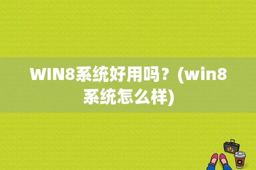 WIN8系统好用吗？(win8系统怎么样)