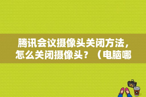 腾讯会议摄像头关闭方法，怎么关闭摄像头？（电脑哪些服务可以关闭）