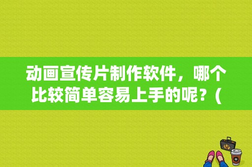 动画宣传片制作软件，哪个比较简单容易上手的呢？(soraapp win7)