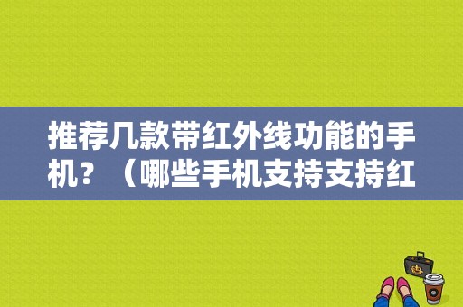 推荐几款带红外线功能的手机？（哪些手机支持支持红外线）