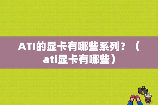 ATI的显卡有哪些系列？（ati显卡有哪些）