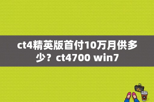 ct4精英版首付10万月供多少？ct4700 win7