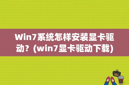 Win7系统怎样安装显卡驱动？(win7显卡驱动下载)