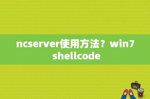 ncserver使用方法？win7 shellcode