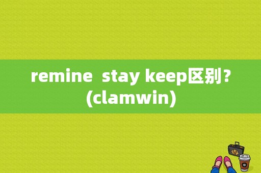 remine  stay keep区别？(clamwin)-图1