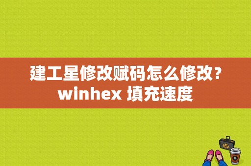 建工星修改赋码怎么修改？winhex 填充速度