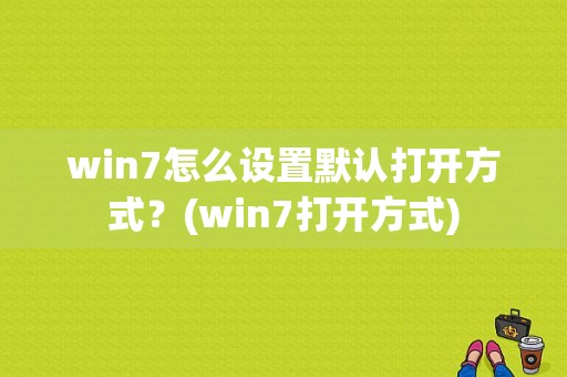 win7怎么设置默认打开方式？(win7打开方式)-图1