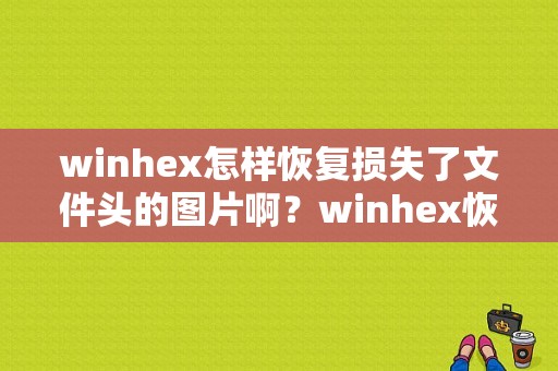 winhex怎样恢复损失了文件头的图片啊？winhex恢复照片