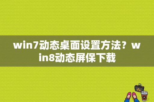 win7动态桌面设置方法？win8动态屏保下载