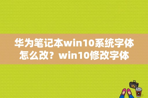 华为笔记本win10系统字体怎么改？win10修改字体