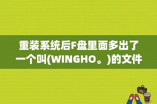 重装系统后F盘里面多出了一个叫(WINGHO。)的文件夹，不删没事，删掉有问题吗？(wingho)