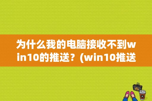 为什么我的电脑接收不到win10的推送？(win10推送)