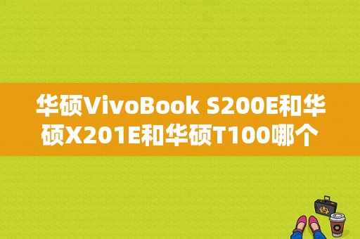 华硕VivoBook S200E和华硕X201E和华硕T100哪个好？asus s200e装win7-图1