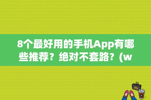 8个最好用的手机App有哪些推荐？绝对不套路？(win8优化)