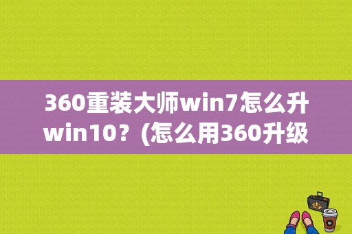 360重装大师win7怎么升win10？(怎么用360升级win10)