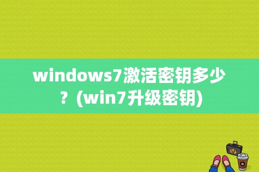 windows7激活密钥多少？(win7升级密钥)