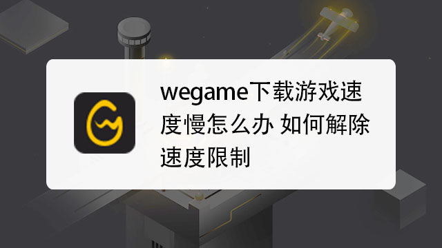 wegame下载游戏速度慢怎么办，如何解除速度限制？win8.1系统速度慢