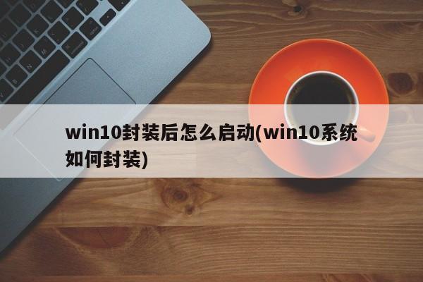 win10第一阶段封装失败，求助？win10系统封装-图3